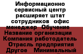 Информационно-сервисный центр расширяет штат сотрудников. офис-менеджер. Обучение › Название организации ­ Компания-работодатель › Отрасль предприятия ­ Другое › Минимальный оклад ­ 20 000 - Все города Работа » Вакансии   . Мордовия респ.